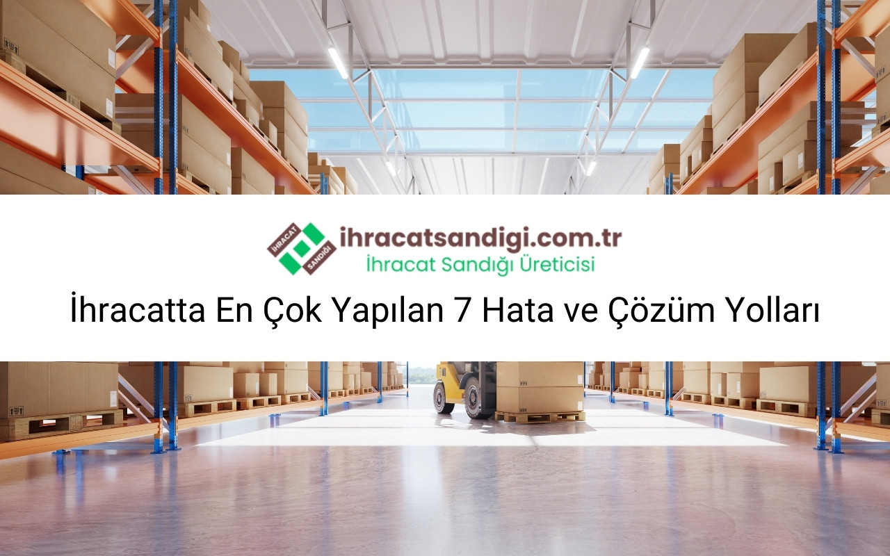 İhracatta En Çok Yapılan 7 Hata ve Çözüm Yolları