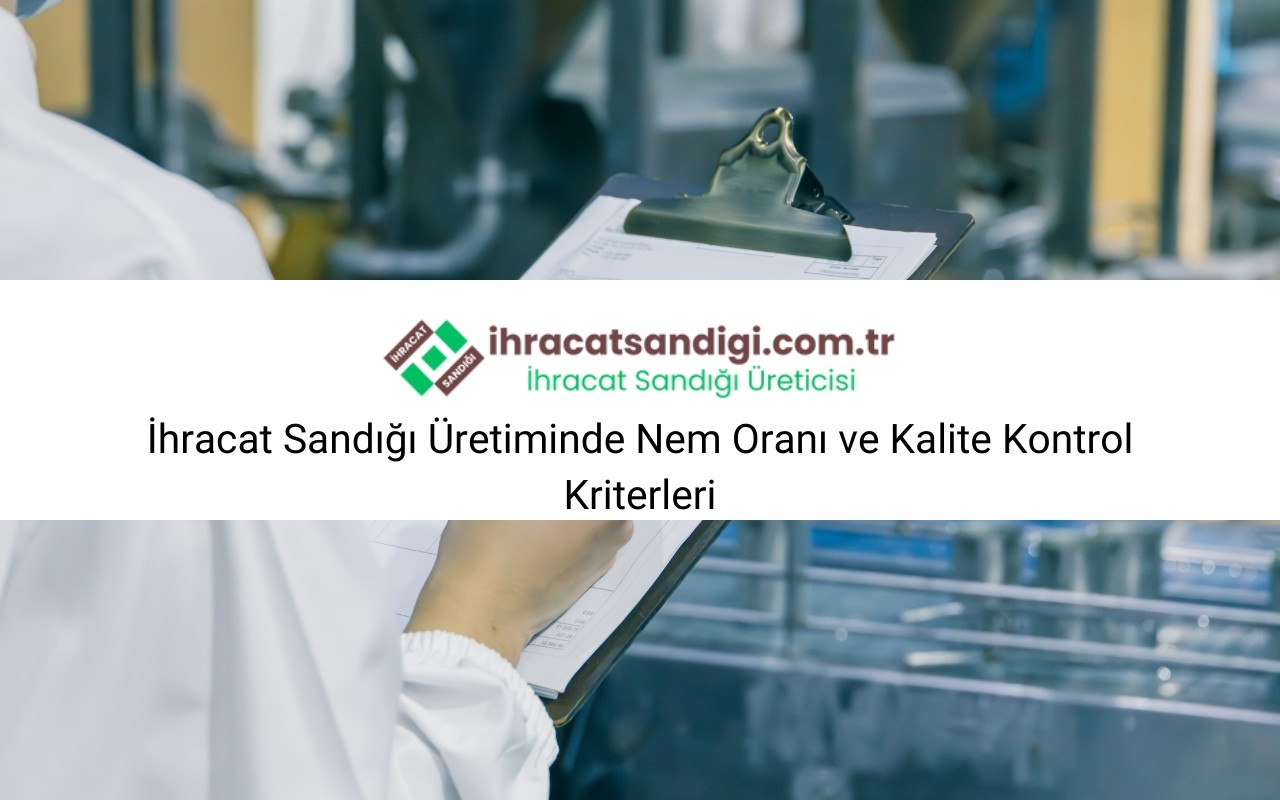 İhracat Sandığı Üretiminde Nem Oranı ve Kalite Kontrol Kriterleri