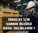 İhracat İçin Sandık Ölçüsü Nasıl Belirlenir ?
